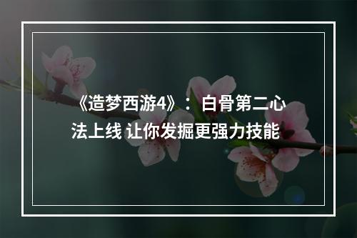 《造梦西游4》：白骨第二心法上线 让你发掘更强力技能