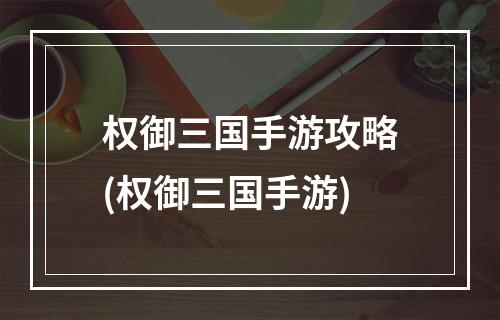 权御三国手游攻略(权御三国手游)