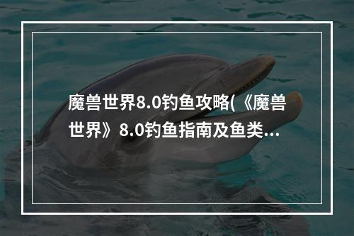 魔兽世界8.0钓鱼攻略(《魔兽世界》8.0钓鱼指南及鱼类出处 8.0钓鱼坐骑获得方法)