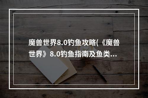 魔兽世界8.0钓鱼攻略(《魔兽世界》8.0钓鱼指南及鱼类出处 8.0钓鱼坐骑获得方法)