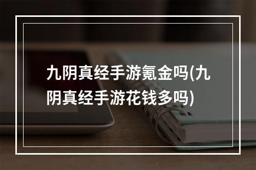 九阴真经手游氪金吗(九阴真经手游花钱多吗)