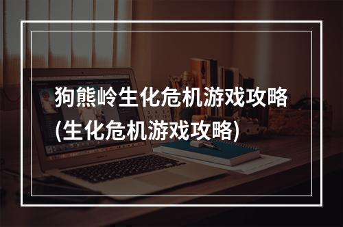 狗熊岭生化危机游戏攻略(生化危机游戏攻略)