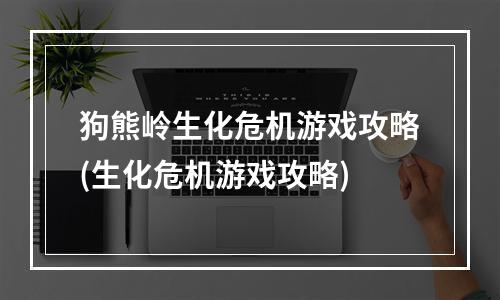 狗熊岭生化危机游戏攻略(生化危机游戏攻略)