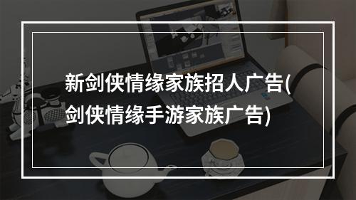 新剑侠情缘家族招人广告(剑侠情缘手游家族广告)