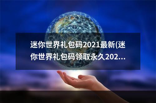 迷你世界礼包码2021最新(迷你世界礼包码领取永久2022迷你币礼包码最新)