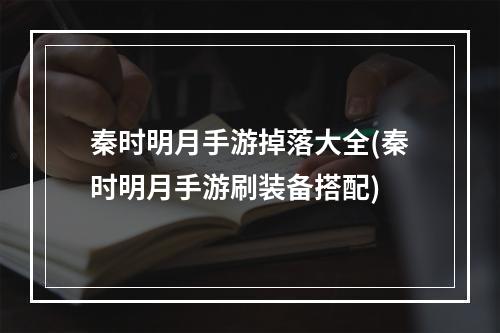 秦时明月手游掉落大全(秦时明月手游刷装备搭配)