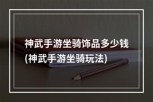 神武手游坐骑饰品多少钱(神武手游坐骑玩法)