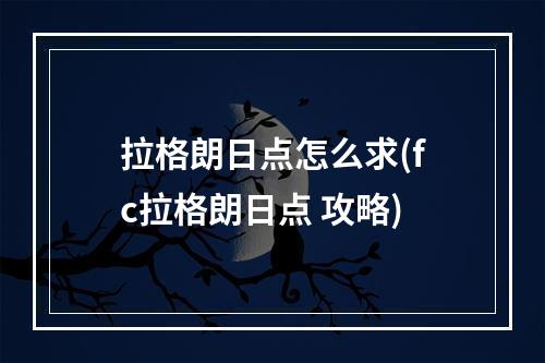 拉格朗日点怎么求(fc拉格朗日点 攻略)