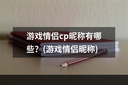 游戏情侣cp昵称有哪些？(游戏情侣昵称)