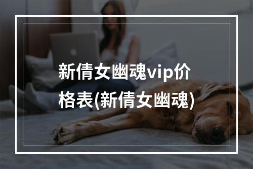 新倩女幽魂vip价格表(新倩女幽魂)