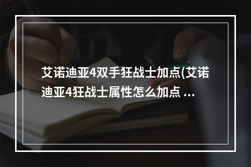 艾诺迪亚4双手狂战士加点(艾诺迪亚4狂战士属性怎么加点 狂战士属性加点攻略  )