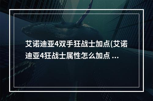 艾诺迪亚4双手狂战士加点(艾诺迪亚4狂战士属性怎么加点 狂战士属性加点攻略  )