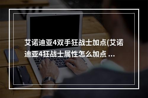 艾诺迪亚4双手狂战士加点(艾诺迪亚4狂战士属性怎么加点 狂战士属性加点攻略  )