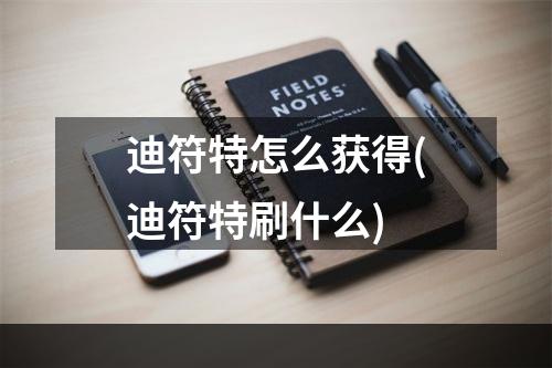 迪符特怎么获得(迪符特刷什么)