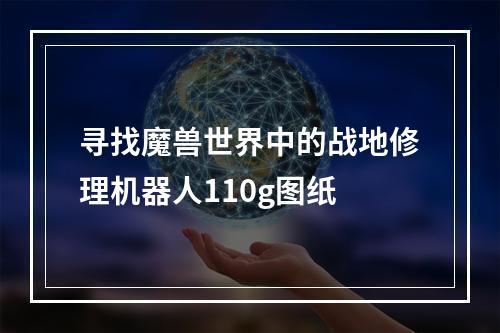 寻找魔兽世界中的战地修理机器人110g图纸