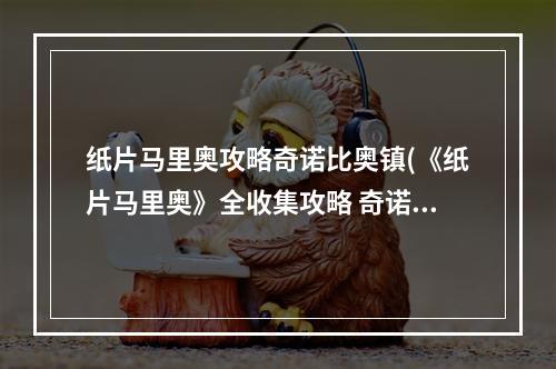 纸片马里奥攻略奇诺比奥镇(《纸片马里奥》全收集攻略 奇诺比奥 宝物 隐藏砖位置德库山)