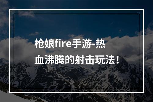 枪娘fire手游-热血沸腾的射击玩法！