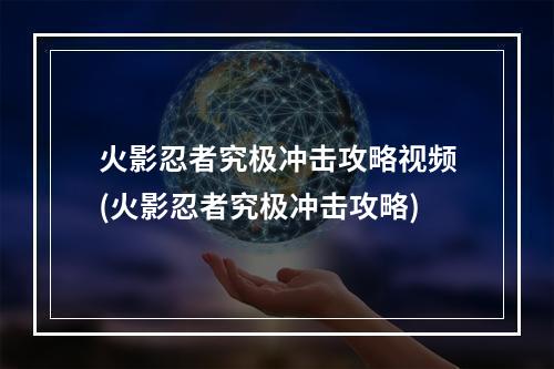 火影忍者究极冲击攻略视频(火影忍者究极冲击攻略)