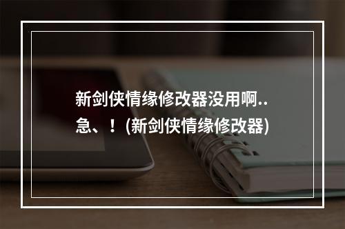 新剑侠情缘修改器没用啊..急、！(新剑侠情缘修改器)