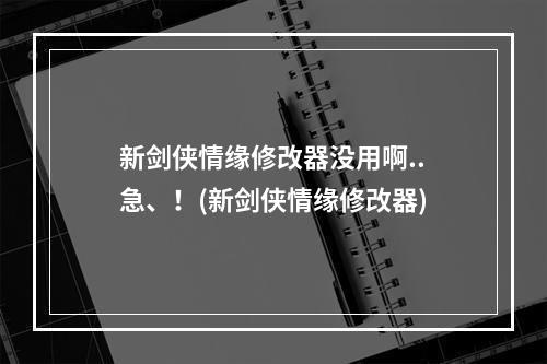 新剑侠情缘修改器没用啊..急、！(新剑侠情缘修改器)