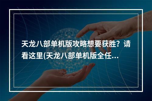 天龙八部单机版攻略想要获胜？请看这里(天龙八部单机版全任务攻略)