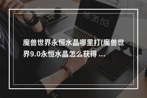 魔兽世界永恒水晶哪里打(魔兽世界9.0永恒水晶怎么获得 暗影国度永恒水晶获得)