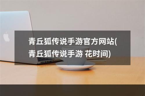 青丘狐传说手游官方网站(青丘狐传说手游 花时间)