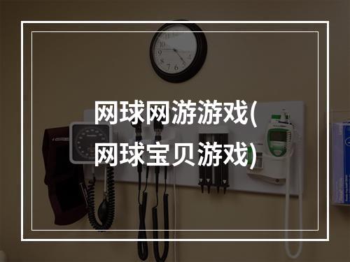 网球网游游戏(网球宝贝游戏)