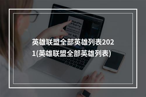 英雄联盟全部英雄列表2021(英雄联盟全部英雄列表)