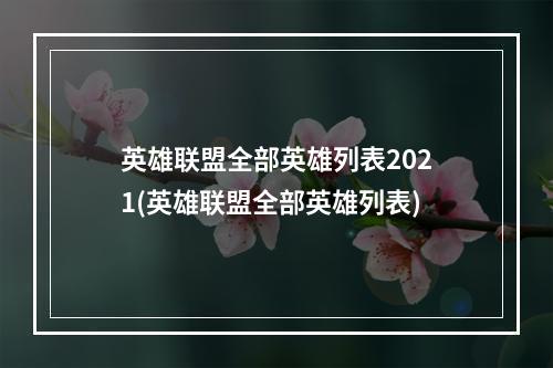 英雄联盟全部英雄列表2021(英雄联盟全部英雄列表)