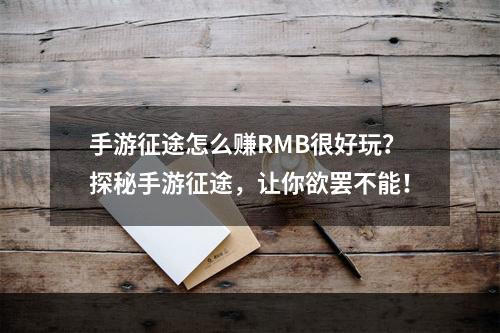 手游征途怎么赚RMB很好玩？探秘手游征途，让你欲罢不能！