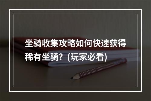 坐骑收集攻略如何快速获得稀有坐骑？(玩家必看)