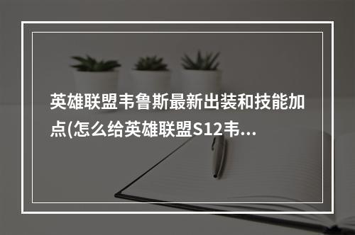 英雄联盟韦鲁斯最新出装和技能加点(怎么给英雄联盟S12韦鲁斯天赋加点 韦鲁斯天赋加点技巧 英 )