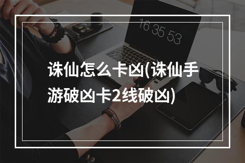 诛仙怎么卡凶(诛仙手游破凶卡2线破凶)