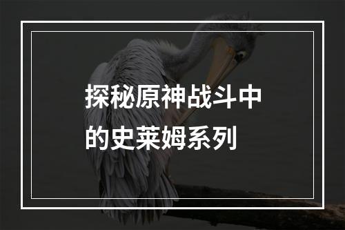 探秘原神战斗中的史莱姆系列