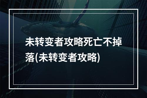 未转变者攻略死亡不掉落(未转变者攻略)