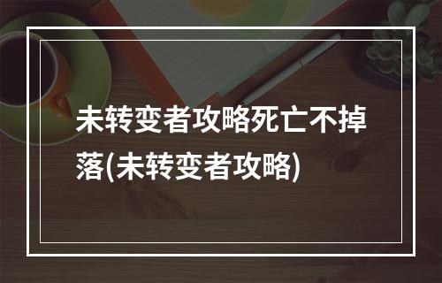 未转变者攻略死亡不掉落(未转变者攻略)