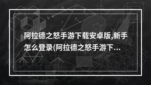 阿拉德之怒手游下载安卓版,新手怎么登录(阿拉德之怒手游下载)