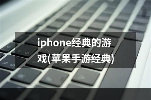 iphone经典的游戏(苹果手游经典)