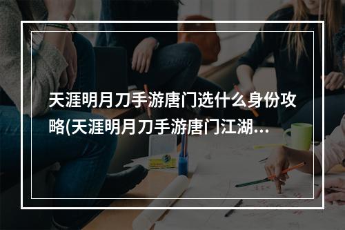 天涯明月刀手游唐门选什么身份攻略(天涯明月刀手游唐门江湖身份怎么选择)