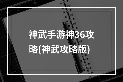 神武手游神36攻略(神武攻略版)