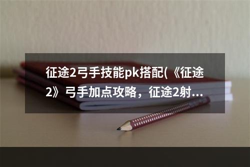 征途2弓手技能pk搭配(《征途2》弓手加点攻略，征途2射击弓手加点 新弓手如何)