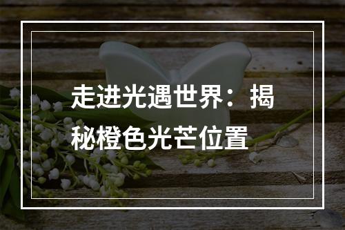 走进光遇世界：揭秘橙色光芒位置