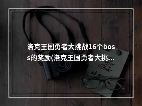 洛克王国勇者大挑战16个boss的奖励(洛克王国勇者大挑战攻略)