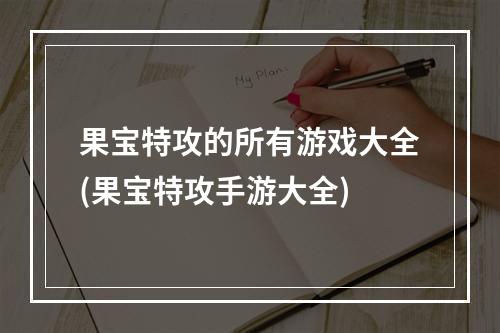 果宝特攻的所有游戏大全(果宝特攻手游大全)