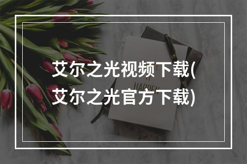 艾尔之光视频下载(艾尔之光官方下载)