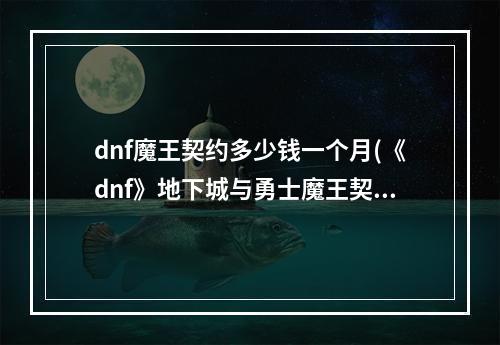 dnf魔王契约多少钱一个月(《dnf》地下城与勇士魔王契约专属任务有什么用)