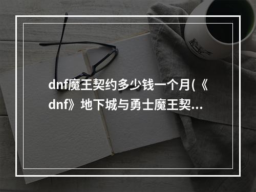 dnf魔王契约多少钱一个月(《dnf》地下城与勇士魔王契约专属任务有什么用)