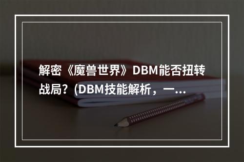 解密《魔兽世界》DBM能否扭转战局？(DBM技能解析，一键优化战斗力)