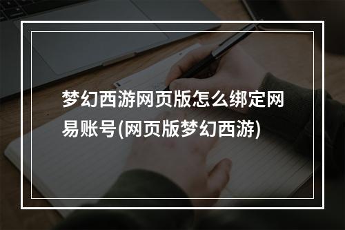 梦幻西游网页版怎么绑定网易账号(网页版梦幻西游)